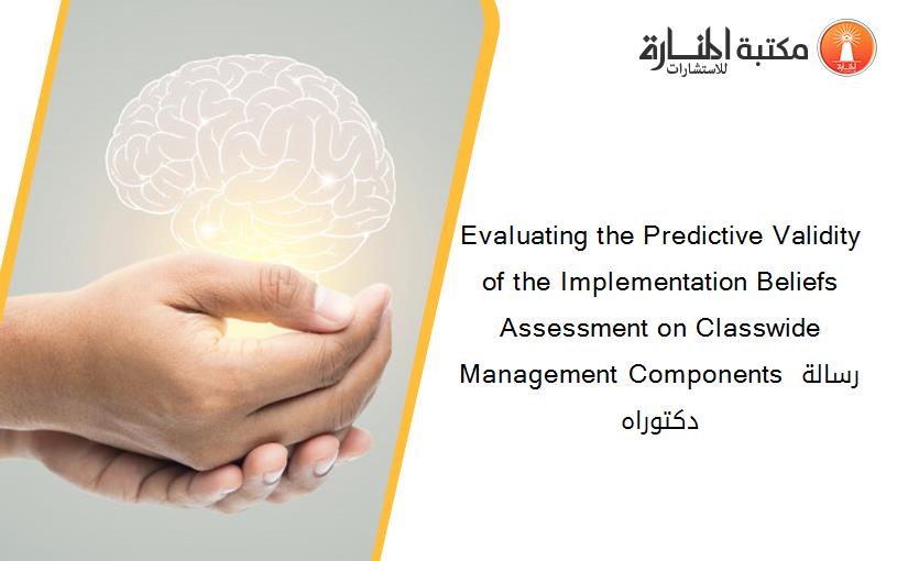 Evaluating the Predictive Validity of the Implementation Beliefs Assessment on Classwide Management Components رسالة دكتوراه