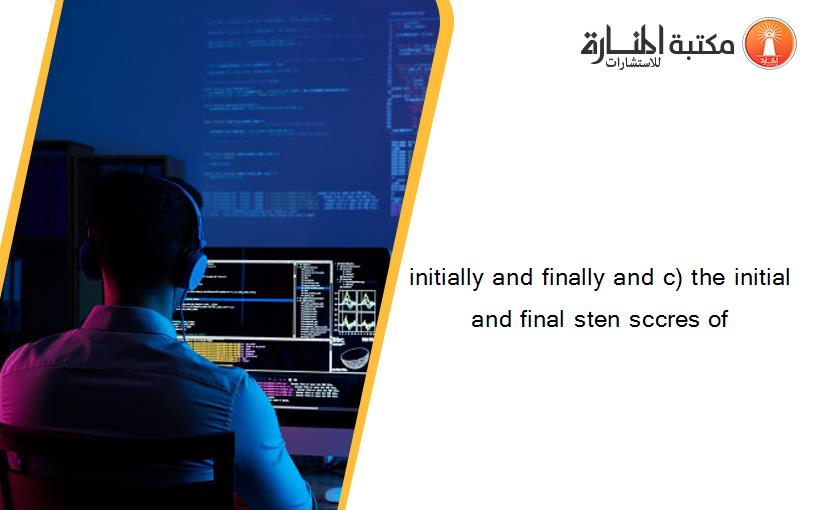 initially and finally and c) the initial and final sten sccres of