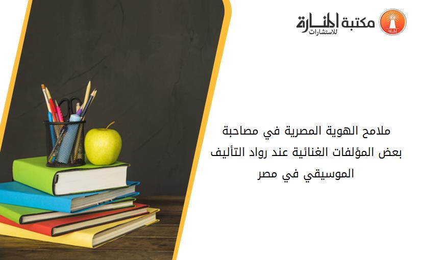 ملامح الهوية المصرية في مصاحبة بعض المؤلفات الغنائية عند رواد التأليف الموسيقي في مصر