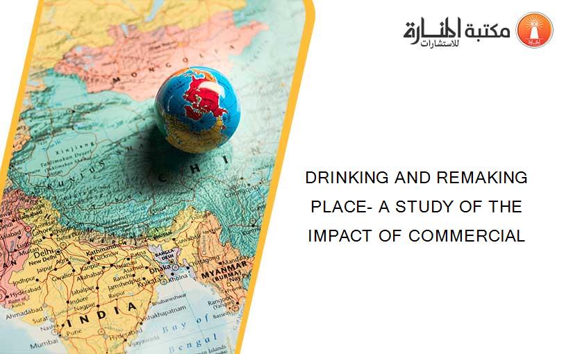 DRINKING AND REMAKING PLACE- A STUDY OF THE IMPACT OF COMMERCIAL