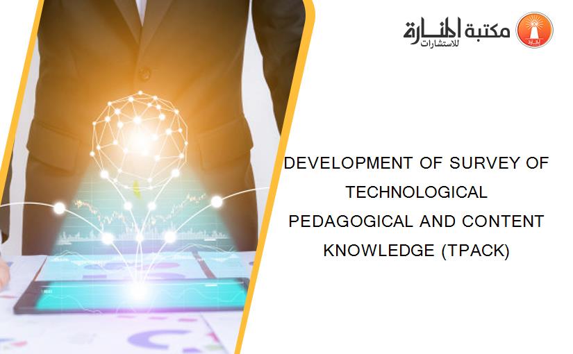 DEVELOPMENT OF SURVEY OF TECHNOLOGICAL PEDAGOGICAL AND CONTENT KNOWLEDGE (TPACK)