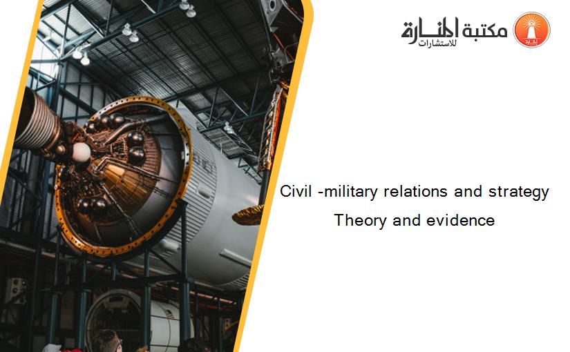 Civil -military relations and strategy Theory and evidence