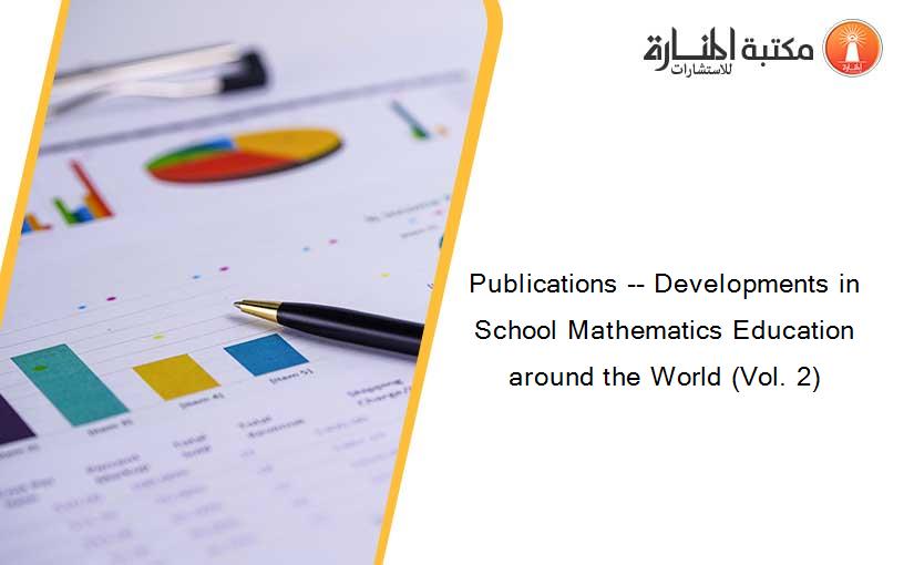 Publications -- Developments in School Mathematics Education around the World (Vol. 2)