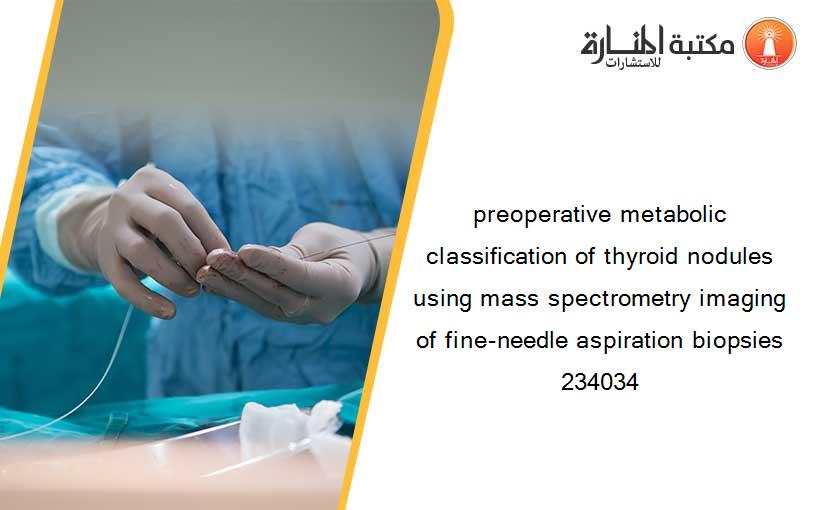 preoperative metabolic classification of thyroid nodules using mass spectrometry imaging of fine-needle aspiration biopsies 234034