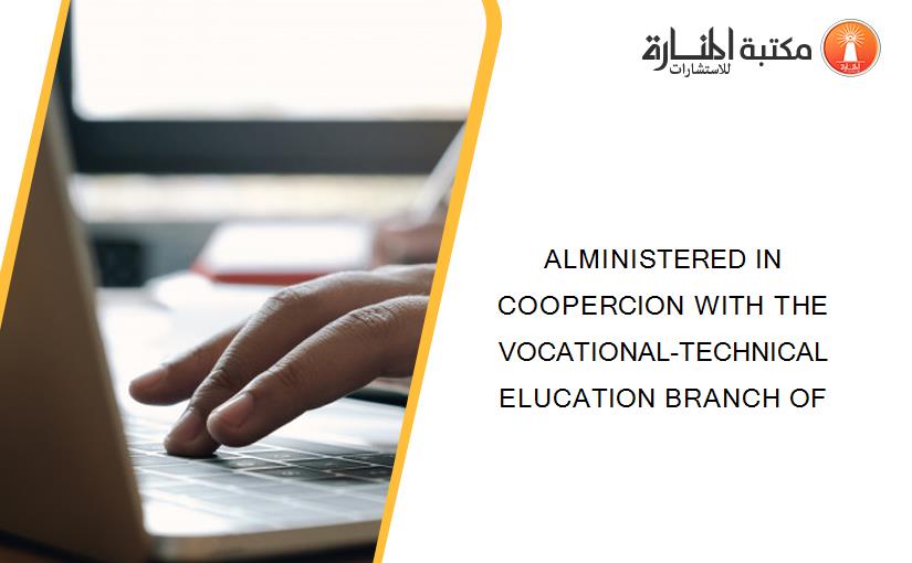ALMINISTERED IN COOPERCION WITH THE VOCATIONAL-TECHNICAL ELUCATION BRANCH OF