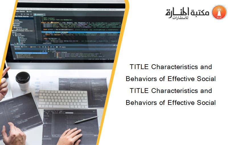 TITLE Characteristics and Behaviors of Effective Social TITLE Characteristics and Behaviors of Effective Social