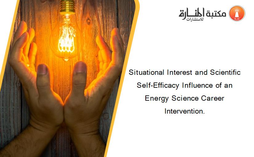 Situational Interest and Scientific Self‐Efficacy Influence of an Energy Science Career Intervention.