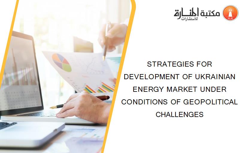 STRATEGIES FOR DEVELOPMENT OF UKRAINIAN ENERGY MARKET UNDER CONDITIONS OF GEOPOLITICAL CHALLENGES