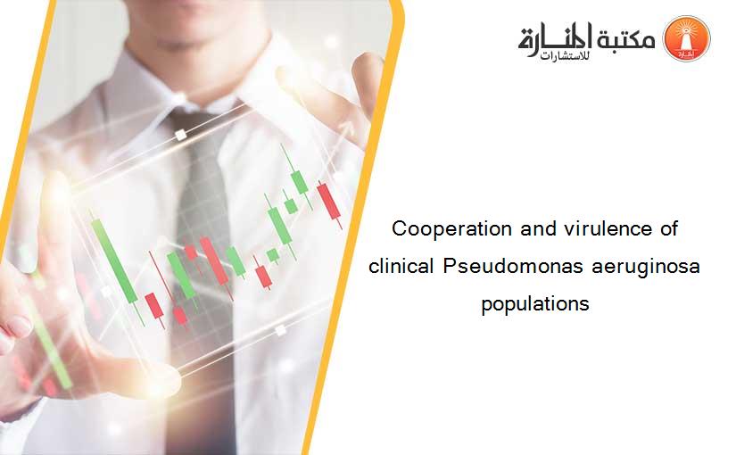 Cooperation and virulence of clinical Pseudomonas aeruginosa populations