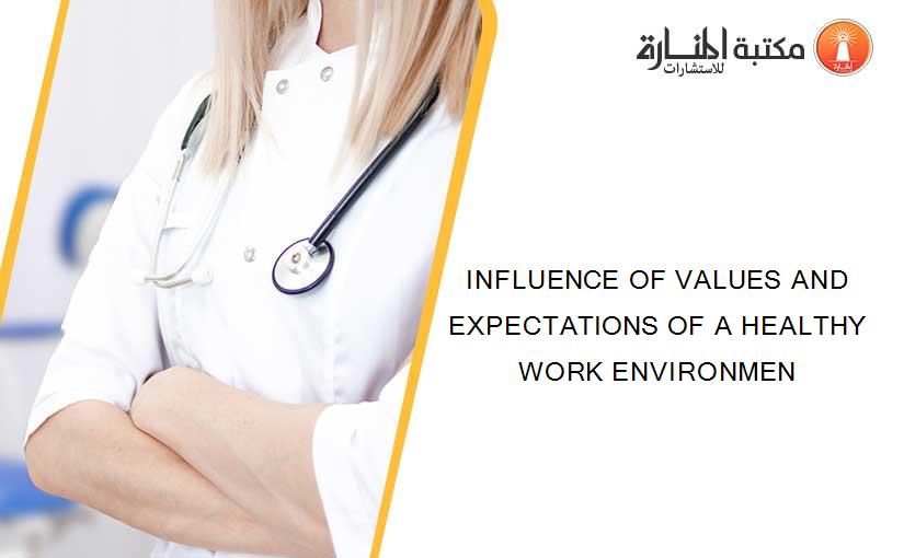 INFLUENCE OF VALUES AND EXPECTATIONS OF A HEALTHY WORK ENVIRONMEN