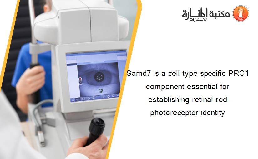 Samd7 is a cell type-specific PRC1 component essential for establishing retinal rod photoreceptor identity