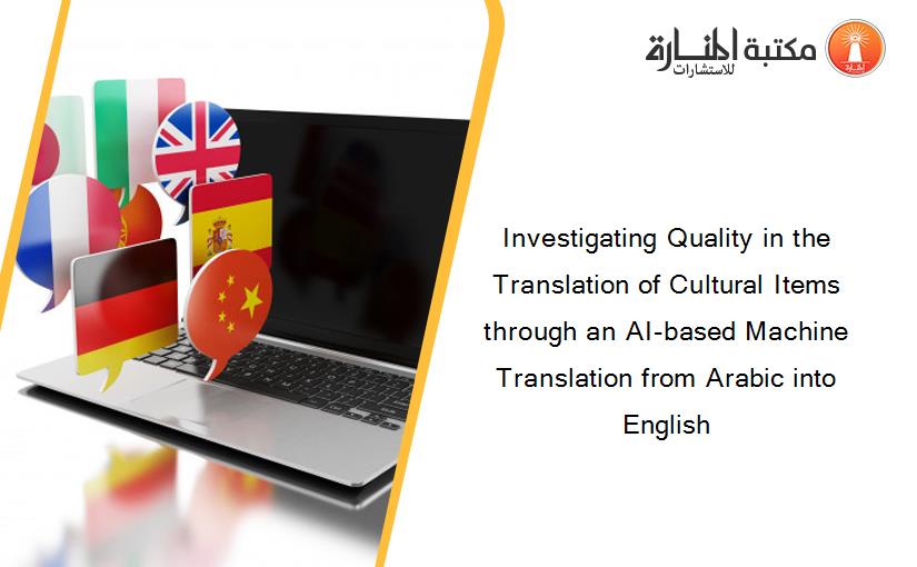 Investigating Quality in the Translation of Cultural Items through an AI-based Machine Translation from Arabic into English