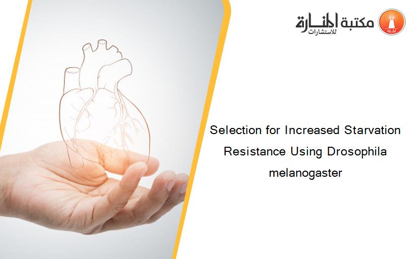 Selection for Increased Starvation Resistance Using Drosophila melanogaster