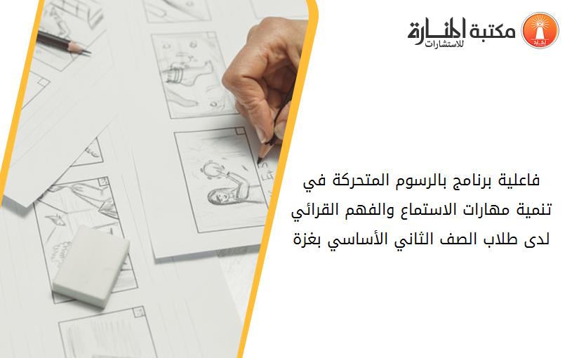 فاعلية برنامج بالرسوم المتحركة في تنمية مهارات الاستماع والفهم القرائي لدى طلاب الصف الثاني الأساسي بغزة