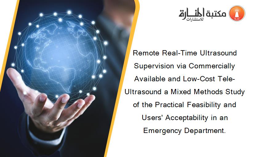 Remote Real-Time Ultrasound Supervision via Commercially Available and Low-Cost Tele-Ultrasound a Mixed Methods Study of the Practical Feasibility and Users' Acceptability in an Emergency Department.