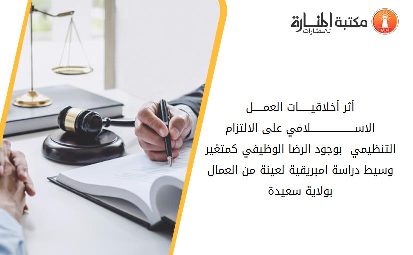 أثر أخلاقيــــــات العمـــــل الاســــــــــــــــــــــلامي على الالتزام التنظيمي  بوجود الرضا الوظيفي كمتغير وسيط دراسة امبريقية لعينة من العمال بولاية سعيدة