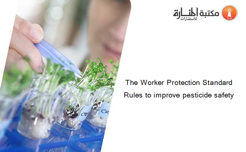 The Worker Protection Standard Rules to improve pesticide safety