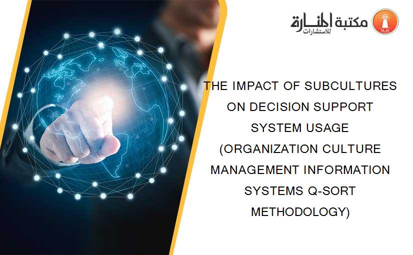 THE IMPACT OF SUBCULTURES ON DECISION SUPPORT SYSTEM USAGE (ORGANIZATION CULTURE MANAGEMENT INFORMATION SYSTEMS Q-SORT METHODOLOGY)