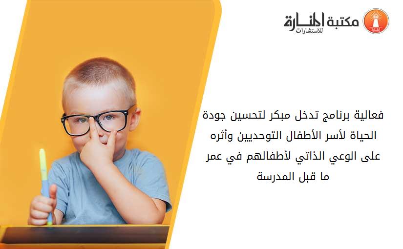فعالية برنامج تدخل مبكر لتحسين جودة الحياة لأسر الأطفال التوحديين وأثره على الوعي الذاتي لأطفالهم في عمر ما قبل المدرسة