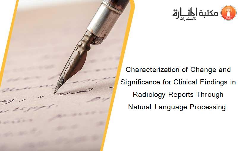 Characterization of Change and Significance for Clinical Findings in Radiology Reports Through Natural Language Processing.