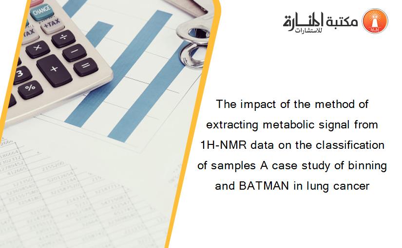 The impact of the method of extracting metabolic signal from 1H-NMR data on the classification of samples A case study of binning and BATMAN in lung cancer