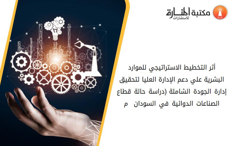 أثر التخطيط الاستراتيجي للموارد البشرية علي دعم الإدارة العليا لتحقيق إدارة الجودة الشاملة (دراسة حالة قطاع الصناعات الدوائية في السودان 2014– 2019م)