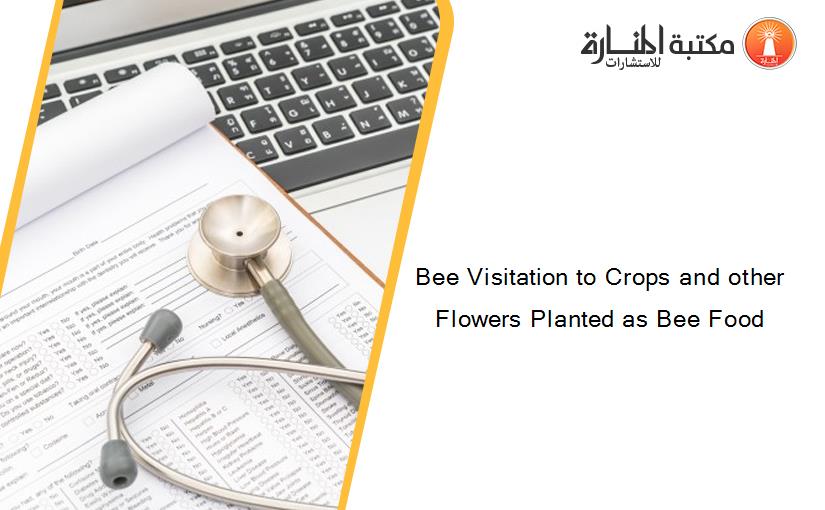 Bee Visitation to Crops and other Flowers Planted as Bee Food