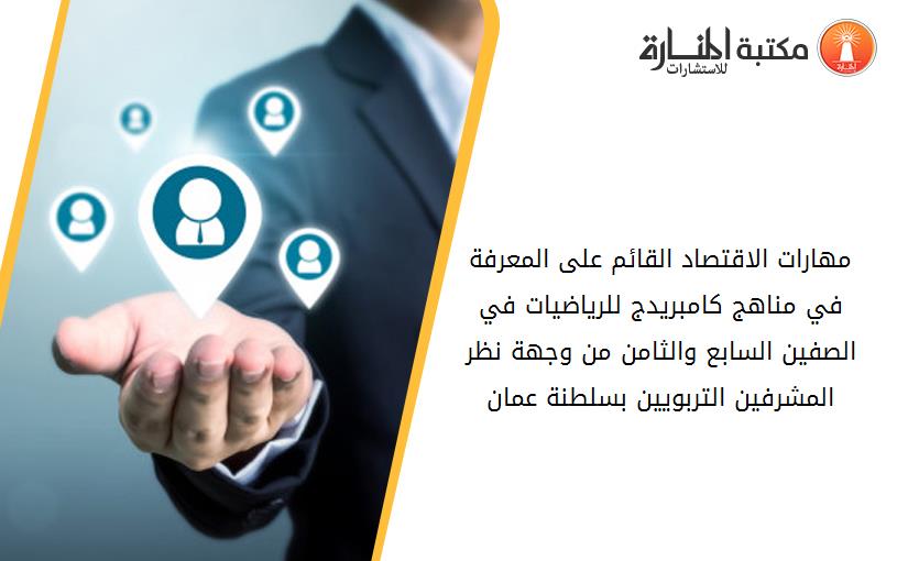 مهارات الاقتصاد القائم على المعرفة في مناهج كامبريدج للرياضيات في الصفين السابع والثامن من وجهة نظر المشرفين التربويين بسلطنة عمان