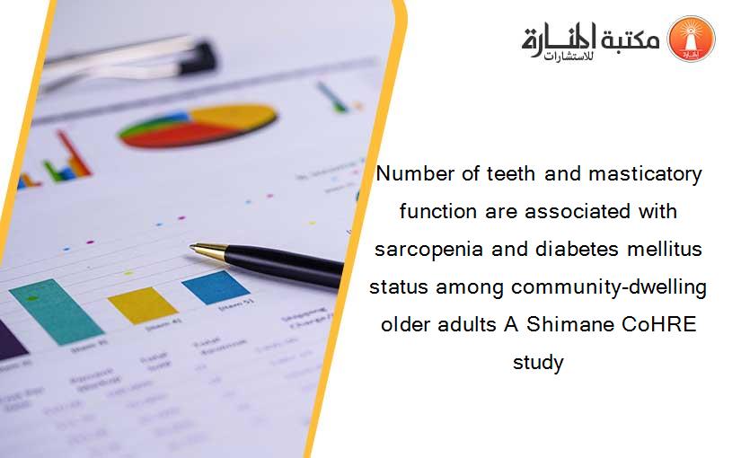 Number of teeth and masticatory function are associated with sarcopenia and diabetes mellitus status among community-dwelling older adults A Shimane CoHRE study