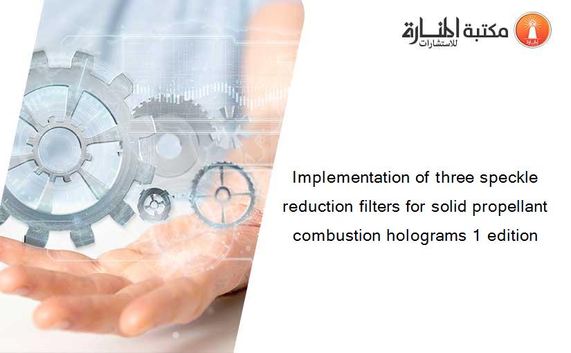 Implementation of three speckle reduction filters for solid propellant combustion holograms 1 edition