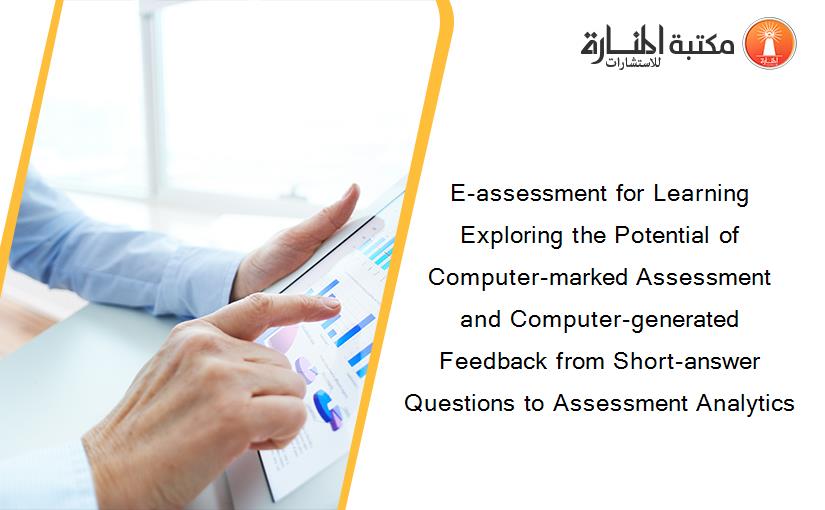 E-assessment for Learning Exploring the Potential of Computer-marked Assessment and Computer-generated Feedback from Short-answer Questions to Assessment Analytics