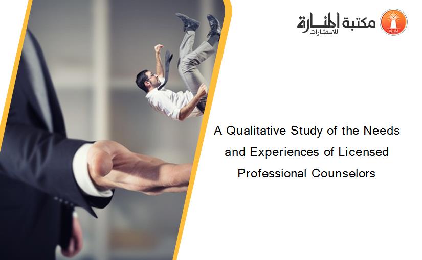 A Qualitative Study of the Needs and Experiences of Licensed Professional Counselors