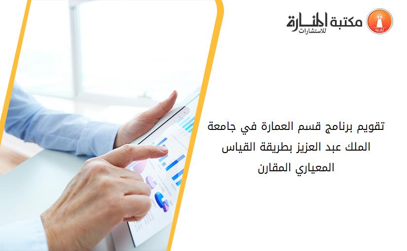 تقويم برنامج قسم العمارة في جامعة الملك عبد العزيز بطريقة القياس المعياري المقارن