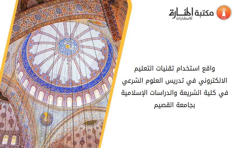واقع استخدام تقنيات التعليم الالكتروني في تدريس العلوم الشرعي في كلية الشريعة والدراسات الإسلامية بجامعة القصيم