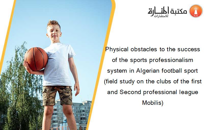Physical obstacles to the success of the sports professionalism system in Algerian football sport (field study on the clubs of the first and Second professional league Mobilis)