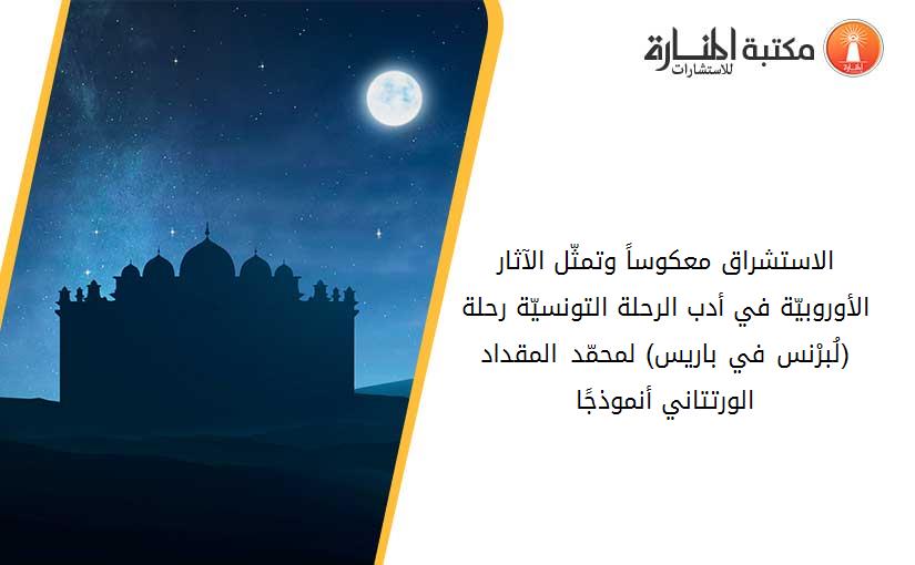 الاستشراق معكوساً وتمثّل الآثار الأوروبيّة في أدب الرحلة التونسيّة رحلة (لُبرْنس في باريس) لمحمّد المقداد الورتتاني أنموذجًا
