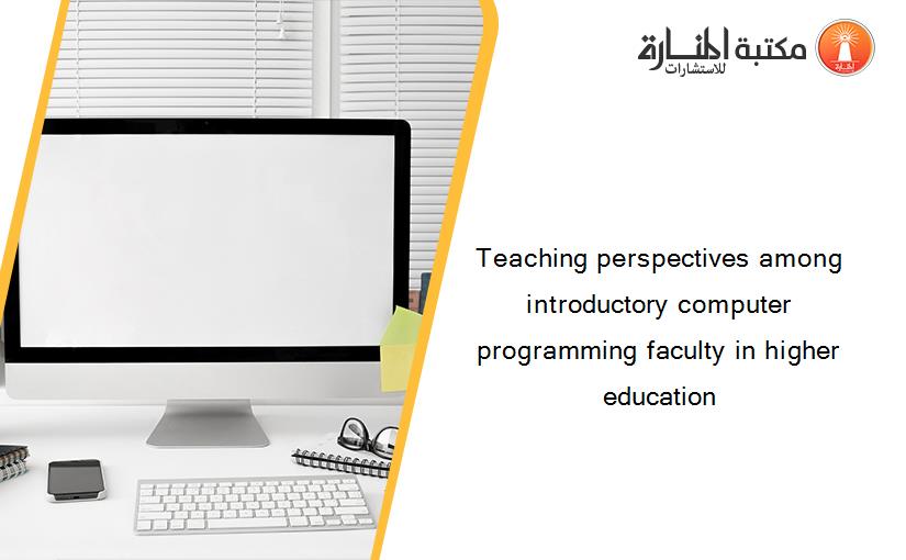 Teaching perspectives among introductory computer programming faculty in higher education