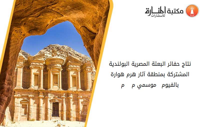 نتاج حفائر البعثة المصرية البولندية المشترکة بمنطقة آثار هرم هوارة بالفيوم  موسمي 2008م – 2009 م