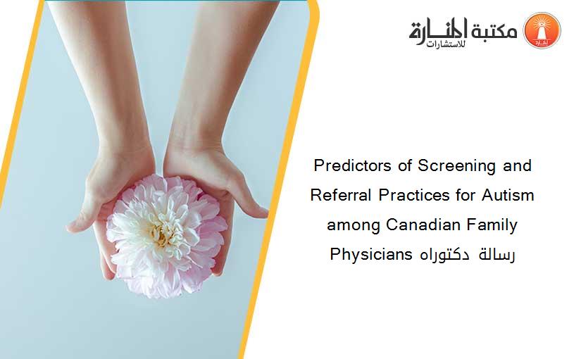 Predictors of Screening and Referral Practices for Autism among Canadian Family Physicians رسالة دكتوراه