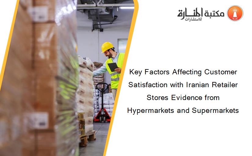 Key Factors Affecting Customer Satisfaction with Iranian Retailer Stores Evidence from Hypermarkets and Supermarkets