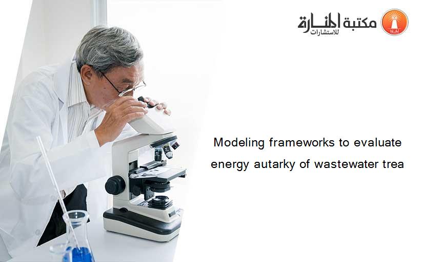 Modeling frameworks to evaluate energy autarky of wastewater trea