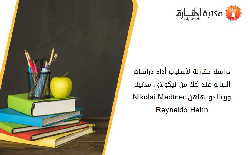 دراسة مقارنة لأسلوب أداء دراسات البيانو عند کلا من نيکولاي مدتينر Nikolai Medtner ورينالدو هاهن Reynaldo Hahn