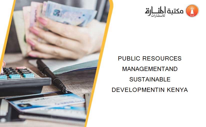 PUBLIC RESOURCES MANAGEMENTAND SUSTAINABLE DEVELOPMENTIN KENYA