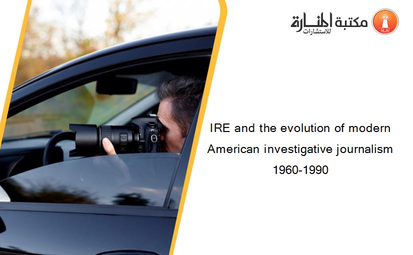 IRE and the evolution of modern American investigative journalism 1960-1990