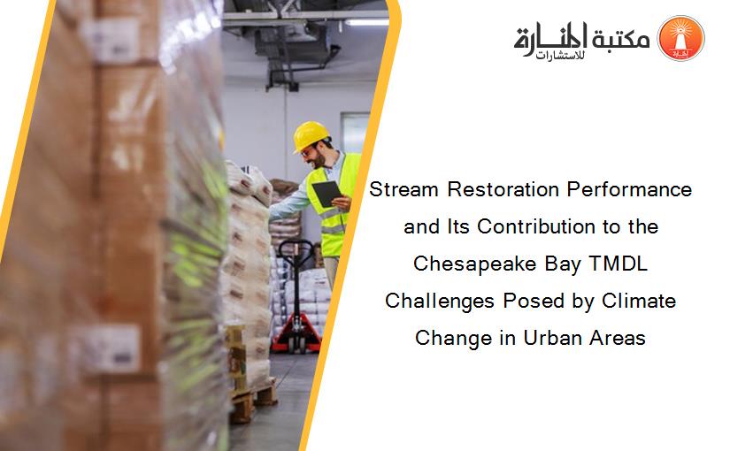 Stream Restoration Performance and Its Contribution to the Chesapeake Bay TMDL Challenges Posed by Climate Change in Urban Areas