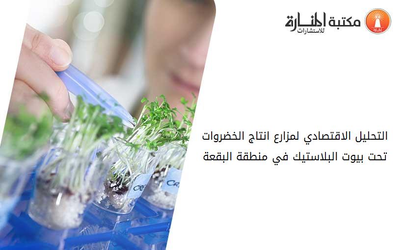 التحليل الاقتصادي لمزارع انتاج الخضروات تحت بيوت البلاستيك في منطقة البقعة