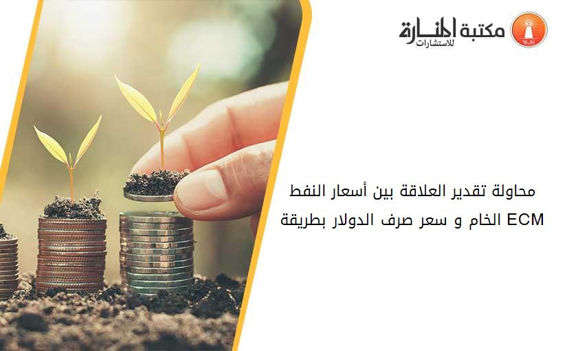 محاولة تقدير العلاقة بين أسعار النفط الخام و سعر صرف الدولار بطريقة ECM