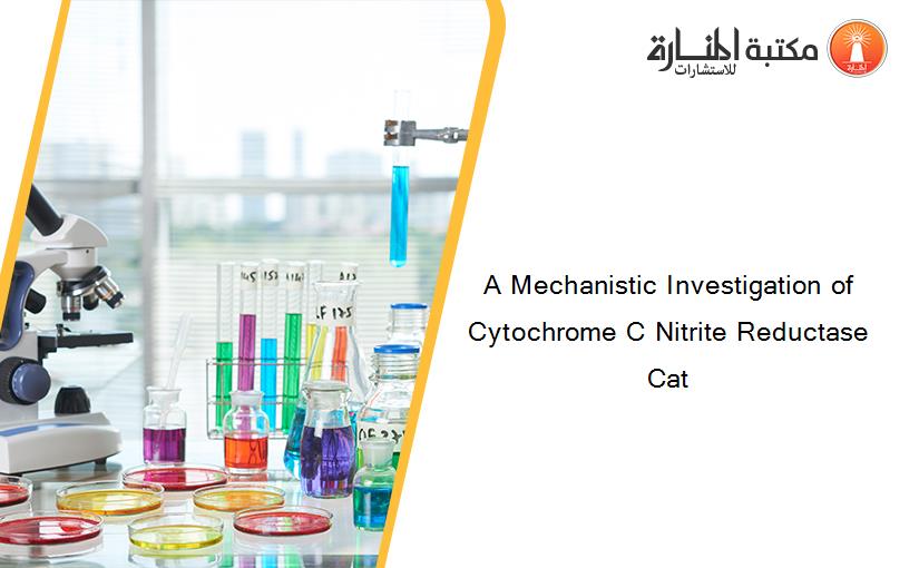 A Mechanistic Investigation of Cytochrome C Nitrite Reductase Cat