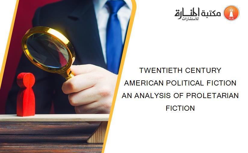 TWENTIETH CENTURY AMERICAN POLITICAL FICTION AN ANALYSIS OF PROLETARIAN FICTION