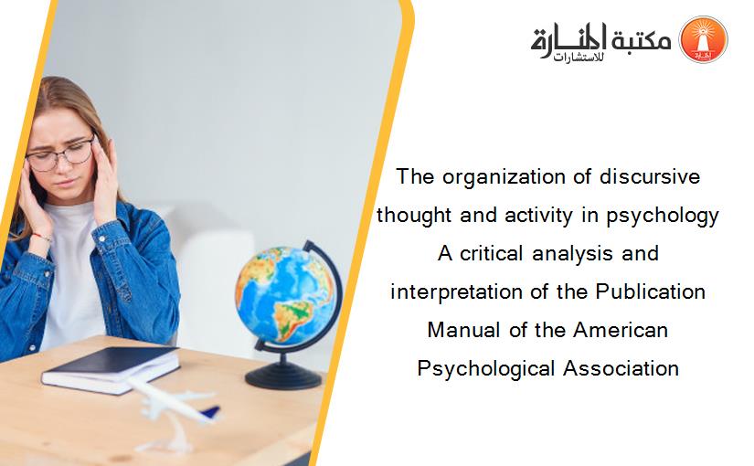 The organization of discursive thought and activity in psychology A critical analysis and interpretation of the Publication Manual of the American Psychological Association